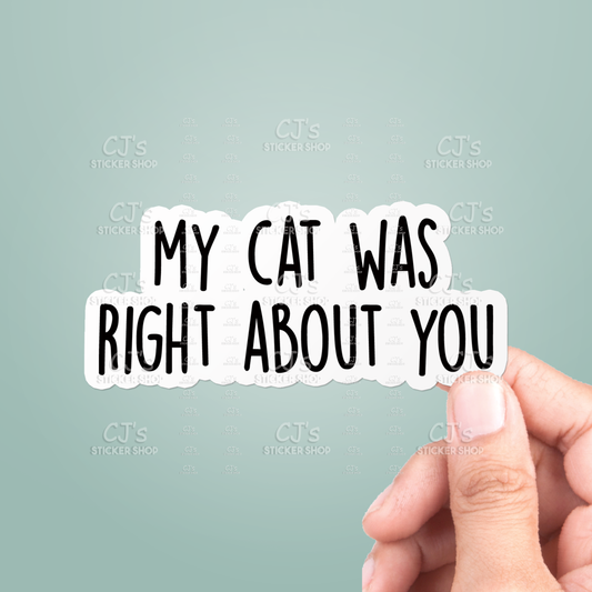 My Cat Was Right About You Sticker Vinyl Decal Funny: 3"